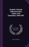 English Colonial Administration Under Lord Clarendon, 1660-1667 0548623252 Book Cover