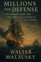 Millions for Defense: The Barbary Wars and the Forging of American Sea Power (Empires Undone: The Hidden Engines of History) B0G4GTHY7X Book Cover