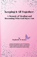 Keeping It All Together: A Memoir of Healing and Becoming Who God Says I Am B0FG1SSLQ2 Book Cover