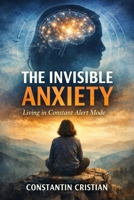 The Invisible Anxiety: Living in Constant Alert Mode B0GFXJWRNV Book Cover
