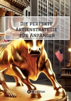 Die perfekte Aktienstrategie für Anfänger: Schritt für Schritt erklärt (German Edition) 3384479661 Book Cover