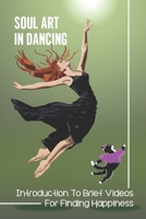 Soul Art In Dancing: Introduction To Brief Videos For Finding Happiness: Seeking Happiness By Dancing null Book Cover