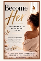 Become Her: The Woman You Were Meant to Be: Break free from self-doubt, rebuild your confidence, and create a life you truly love—one powerful step at a time. B0GWTLN3D5 Book Cover