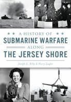 A History of Submarine Warfare along the Jersey Shore 1467135267 Book Cover