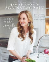 Danielle Walker's Against All Grain: Meals Made Simple: Gluten-Free, Dairy-Free, and Paleo Recipes to Make Anytime 1936608367 Book Cover