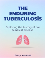 The Enduring Tuberculosis: Exploring The History Of Our Deadliest Disease B0DT6W7G16 Book Cover