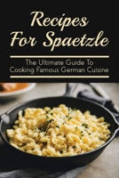 Recipes For Spaetzle: The Ultimate Guide To Cooking Famous German Cuisine: Types Of Spaetzle You Can Prepare At Home B097X5RL5M Book Cover