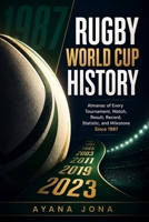 RUGBY WORLD CUP HISTORY: Almanac of Every Tournament, Match, Result, Record, Statistic, and Milestone Since 1987 (RUGBY 2027 FAN ESSENTIALS) B0HFNDLH3T Book Cover