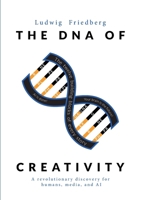 The DNA of Creativity: A revolutionary discovery for humans, media, and AI 3695724269 Book Cover