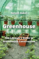 Greenhouse: The Layman's Guide to Greenhouse Construction 9994913964 Book Cover
