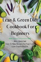 Lean and Green Diet Cookbook For Beginners: Juicy, Quick And Easy To Make Recipes For Your Long Term Transformation. 1914044886 Book Cover
