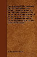 The Geology of the Northern Part of the English Lake District: Quarter Sheet 101 S. E. (Including Sheets 63, 64, 69, 70, 71, 76, and Portions of 54, ... Westmoreland, On the Scale of Six Inches T 1146660960 Book Cover