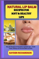 NATURAL LIP BALM RECIPES FOR SOFT & HEALTHY LIPS: Easy DIY Recipes for Nourished, Hydrated Lips – Create Tinted, Healing, and Flavored Balms at Home B0F3C4NKWD Book Cover