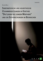 Substantivische und adjektivische Zusammensetzungen in Goethes "Die Leiden des jungen Werthers" und die Entsprechungen im Bosnischen 3346727327 Book Cover
