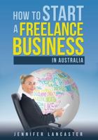 How to Start a Freelance Business: in Australia 0994510519 Book Cover