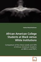 African American College Students at Black versus White Institutions: Comparison of the Stress Levels and GPA of African American Students at HBCU's and PWI's 3639035089 Book Cover