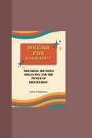 MEGAN FOX BIOGRAPHY: BREAKING THE MOLD: MEGAN FOX AND THE POWER OF REINVENTION B0DQ5JQ8LF Book Cover