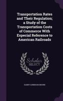Transportation Rates and Their Regulation; A Study of the Transportation Costs of Commerce 1240114230 Book Cover