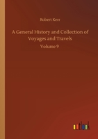 A General History and Collection of Voyages and Travels (Volume 9); Arranged in Systematic Order: Forming a Complete History of the Origin and ... from the Earliest Ages to the Present Time 9358713062 Book Cover