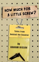 How Much for a Little Screw?: Tales from Behind the Counter 1503096971 Book Cover