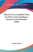 Theorie De La Condition Dans Les Divers Actes Juridiques, Suivant Le Droit Romain (1866) 1160258538 Book Cover