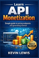 Learn API Monetization: Simple guide to pricing endpoints and generating revenue (Next-Level Coding & Systems Mastery Series) B0GTQ6TMDJ Book Cover