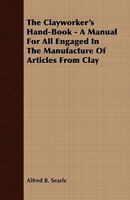 The Clayworker's Hand-Book: a Manual for all Engaged in the Manufacture of Articles from Clay 1358460442 Book Cover
