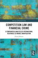 Competition Law and Financial Crime: A Comparative Analysis of International Responses to Market Manipulation (The Law of Financial Crime) 1032540311 Book Cover