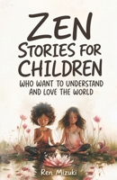 Zen Stories for Children Who Want to Understand and Love the World: 50 tales of emotions, friendship, growth, and awareness B0HDLTVYLN Book Cover