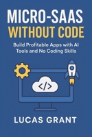 Micro-SaaS Without Code: Build Profitable Apps with AI Tools and No Coding Skills B0FPYKKGRC Book Cover