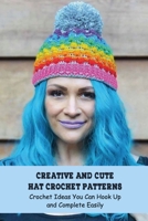 Creative And Cute Hat Crochet Patterns: Crochet Ideas You Can Hook Up and Complete Easily B094LDCKBB Book Cover