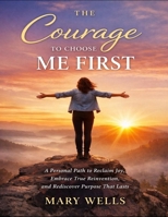 The Courage To Choose Me First: A Personal Path To Reclaim Joy, Embrace True Reinvention, And Rediscover Purpose That Lasts B0GX6J8YQR Book Cover