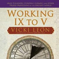 Working IX to V: Orgy Planners, Funeral Clowns, and Other Prized Professions of the Ancient World 0802715567 Book Cover