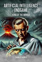 Artificial Intelligence Endgame: King of the World: A near future, thought provoking novel B0DQ55XK4F Book Cover