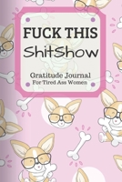 Fuck This Shit Show Gratitude Journal For Tired Ass Women: Funny Cuss words Gifts For Tired-Ass Women and Girls 1701805820 Book Cover