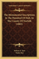 The Monumental Inscriptions In The Hundred Of Holt, In The County Of Norfolk 1240948484 Book Cover