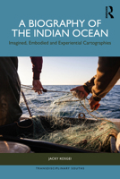 A Biography of the Indian Ocean: Imagined, Embodied and Experiential Cartographies 1041198655 Book Cover