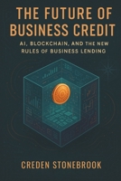 The Future of Business Credit: AI, Blockchain, and the New Rules of Business Lending B0FL7CTFJ7 Book Cover