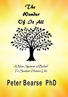 The Wonder Of It All: A New System Of Belief To Sustain Human Life 1943974438 Book Cover