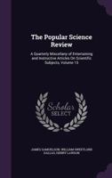 The Popular Science Review: A Quarterly Miscellany of Entertaining and Instructive Articles on Scientific Subjects, Volume 15 1358899029 Book Cover