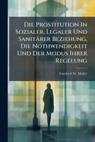 Die Prostitution In Sozialer, Legaler Und Sanitärer Beziehung, Die Nothwendigkeit Und Der Modus Ihrer Regelung: Eine Sozial-medizinische Studie... 1270854313 Book Cover