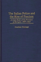 The Italian Police and the Rise of Fascism: A Case Study of the Province of Bologna, 1897-1925 0275952681 Book Cover
