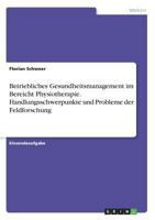 Betriebliches Gesundheitsmanagement im Bereicht Physiotherapie. Handlungsschwerpunkte und Probleme der Feldforschung 3668276404 Book Cover