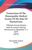 Transactions Of The Homeopathic Medical Society Of The State Of Pennsylvania: Fifteenth Annual Session, Held At Cresson Springs, Pennsylvania, September 2-3, 1879 1437355587 Book Cover