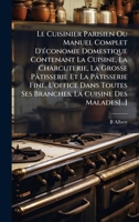 Le Cuisinier Parisien Ou Manuel Complet D'Ã(c)conomie Domestique Contenant La Cuisine, La Charcuterie, La Grosse Pâtisserie Et La Pâtisserie Fine, ... La Cuisine Des Malades[...] (French Edition) 1023841347 Book Cover