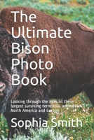 The Ultimate Bison Photo Book: Looking through the eyes of these largest surviving terrestrial animals in North America and Europe B084DHD7W2 Book Cover