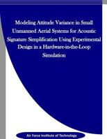 Modeling Attitude Variance for Acoustic Signature Simplification in Small UASS using a Designed Experiment in a Hardware-in-the-Loop Simulation 1523327650 Book Cover
