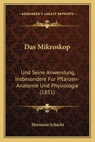 Das Mikroskop: Und Seine Anwendung, Insbesondere Fur Pflanzen-Anatomie Und Physiologie (1851) 1167562526 Book Cover