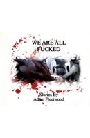WE ARE ALL FUCKED: Stories by Adam Fleetwood B0F1N5CKZB Book Cover