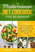 The Mediterranean Diet Cookbook for Beginners: The ultimate quick and easy guide to having a healthy life, use quick and easy recipes to lose weight 1802221174 Book Cover